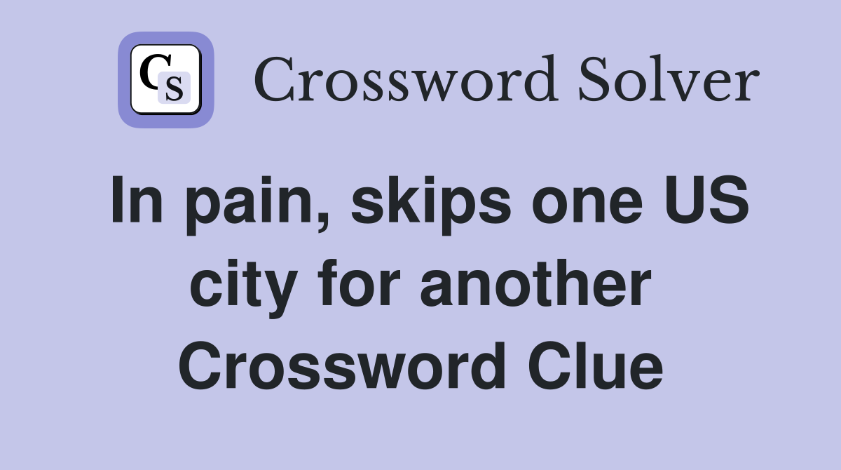 In pain, skips one US city for another Crossword Clue Answers